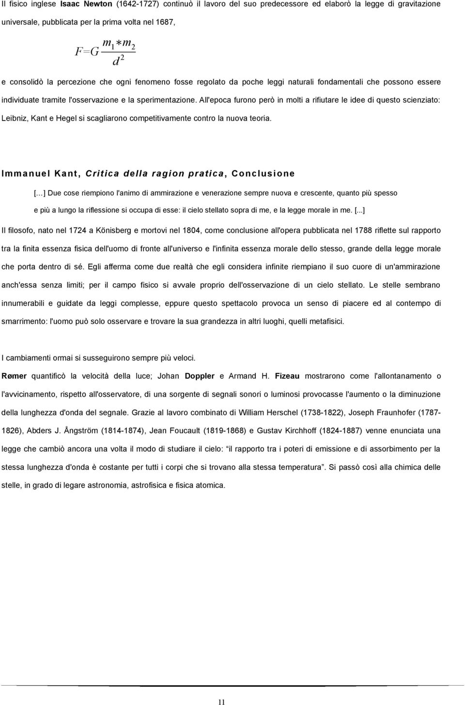 All'epoca furono però in molti a rifiutare le idee di questo scienziato: Leibniz, Kant e Hegel si scagliarono competitivamente contro la nuova teoria.