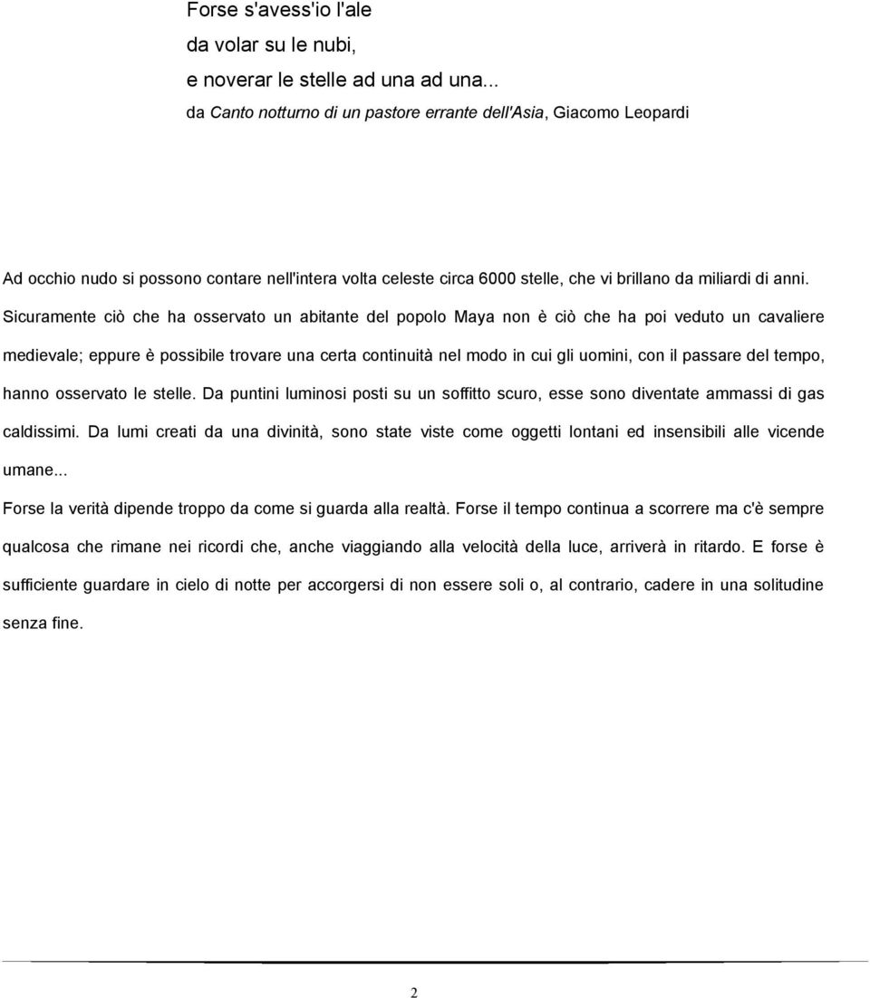 Sicuramente ciò che ha osservato un abitante del popolo Maya non è ciò che ha poi veduto un cavaliere medievale; eppure è possibile trovare una certa continuità nel modo in cui gli uomini, con il