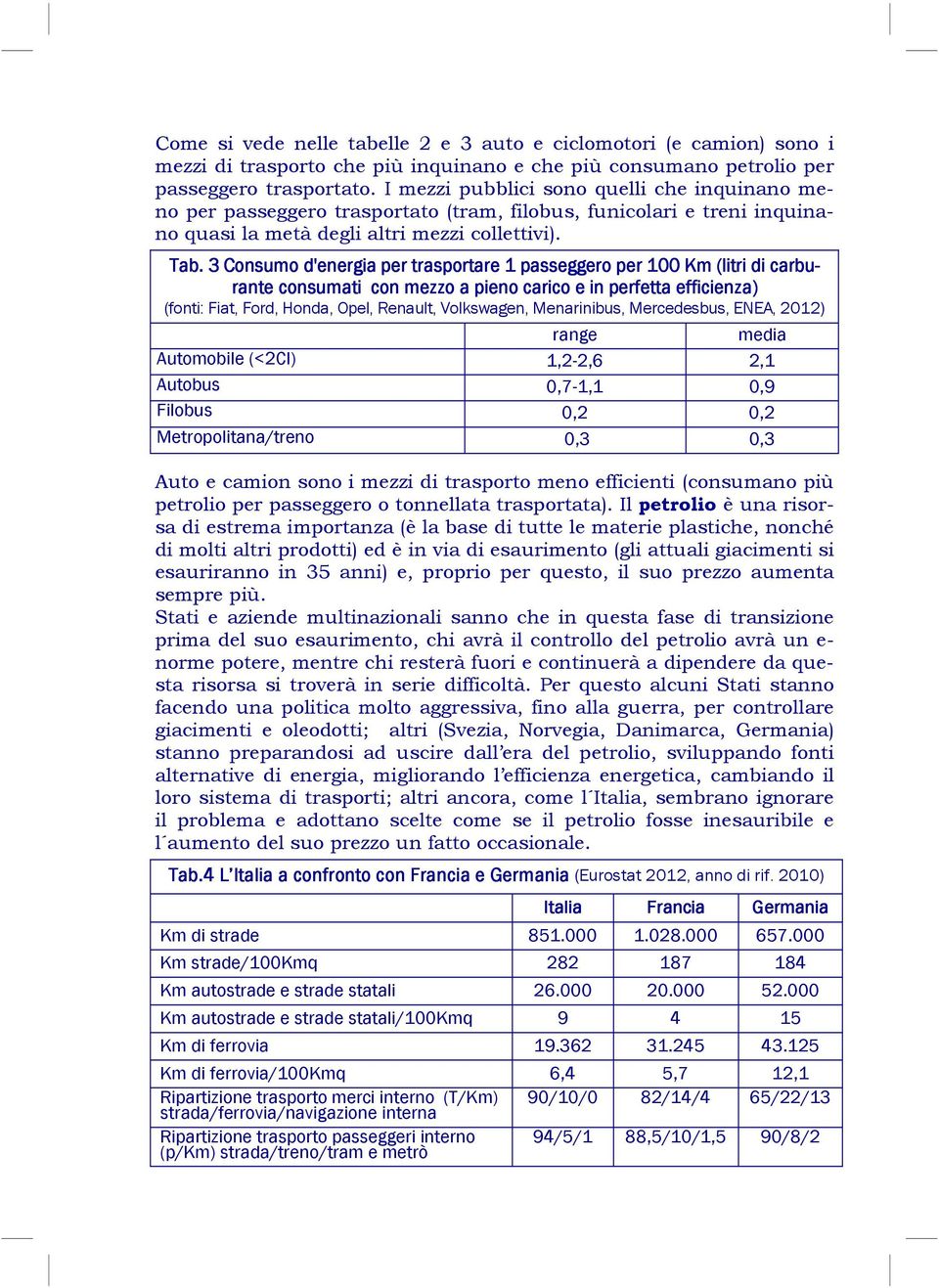 3 Consumo d'energia per trasportare 1 passeggero per 100 Km (litri di carbu- rante consumati con mezzo a pieno carico e in perfetta efficienza) (fonti: Fiat, Ford, Honda, Opel, Renault, Volkswagen,