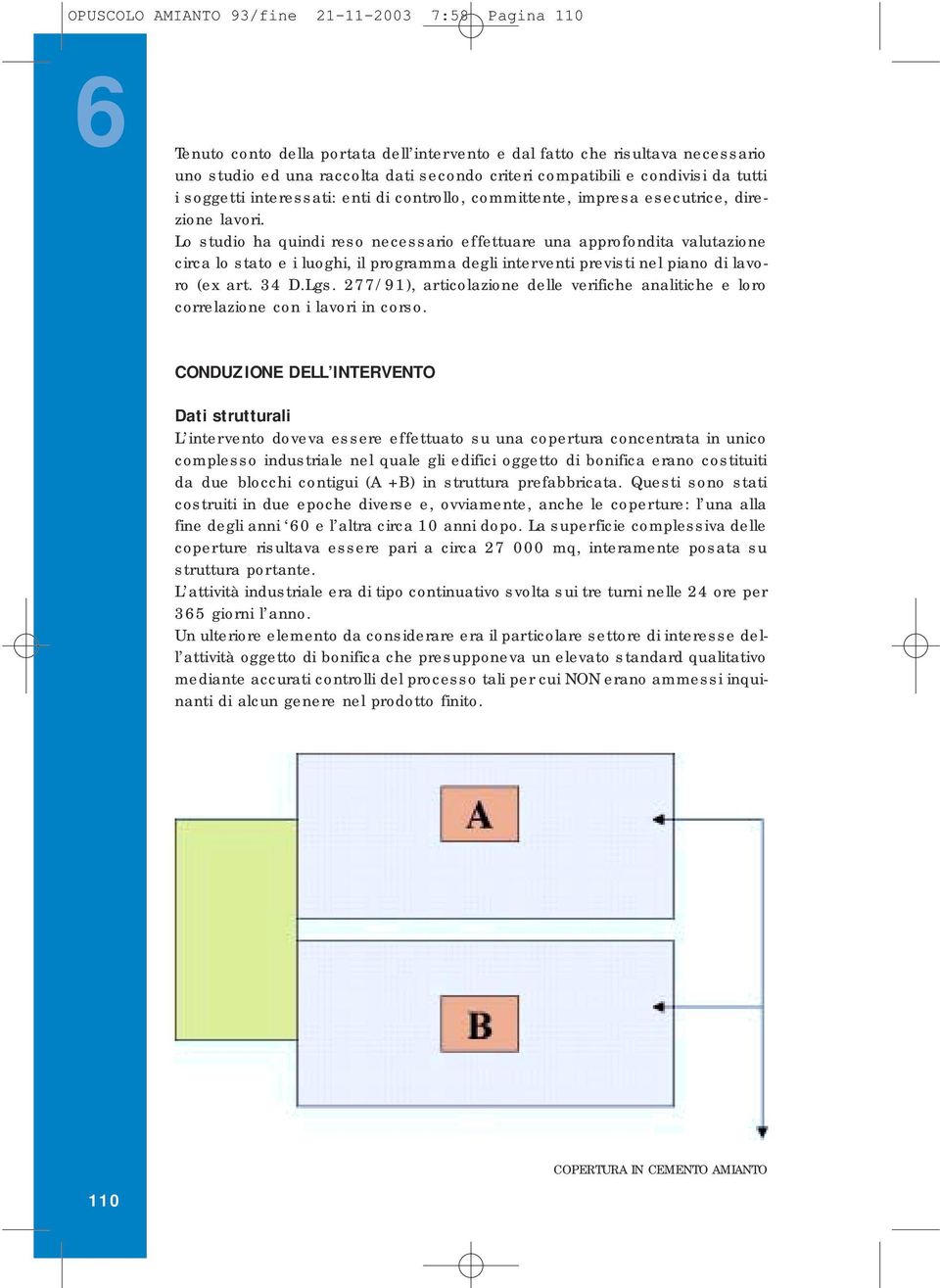 Lo studio ha quindi reso necessario effettuare una approfondita valutazione circa lo stato e i luoghi, il programma degli interventi previsti nel piano di lavoro (ex art. 34 D.Lgs.