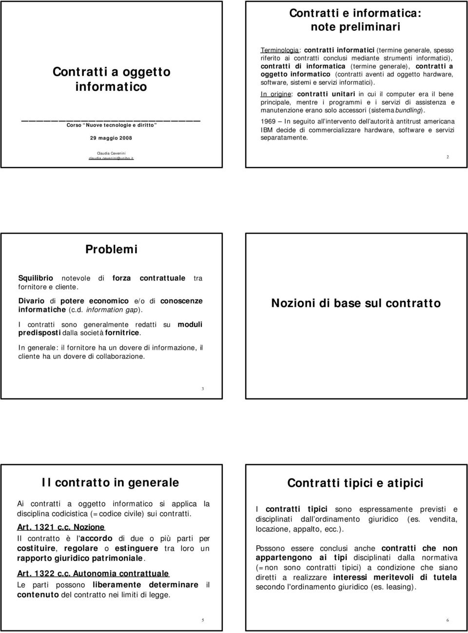 informatici). In origine: contratti unitari in cui il computer era il bene principale, mentre i programmi e i servizi di assistenza e manutenzione erano solo accessori (sistema bundling).