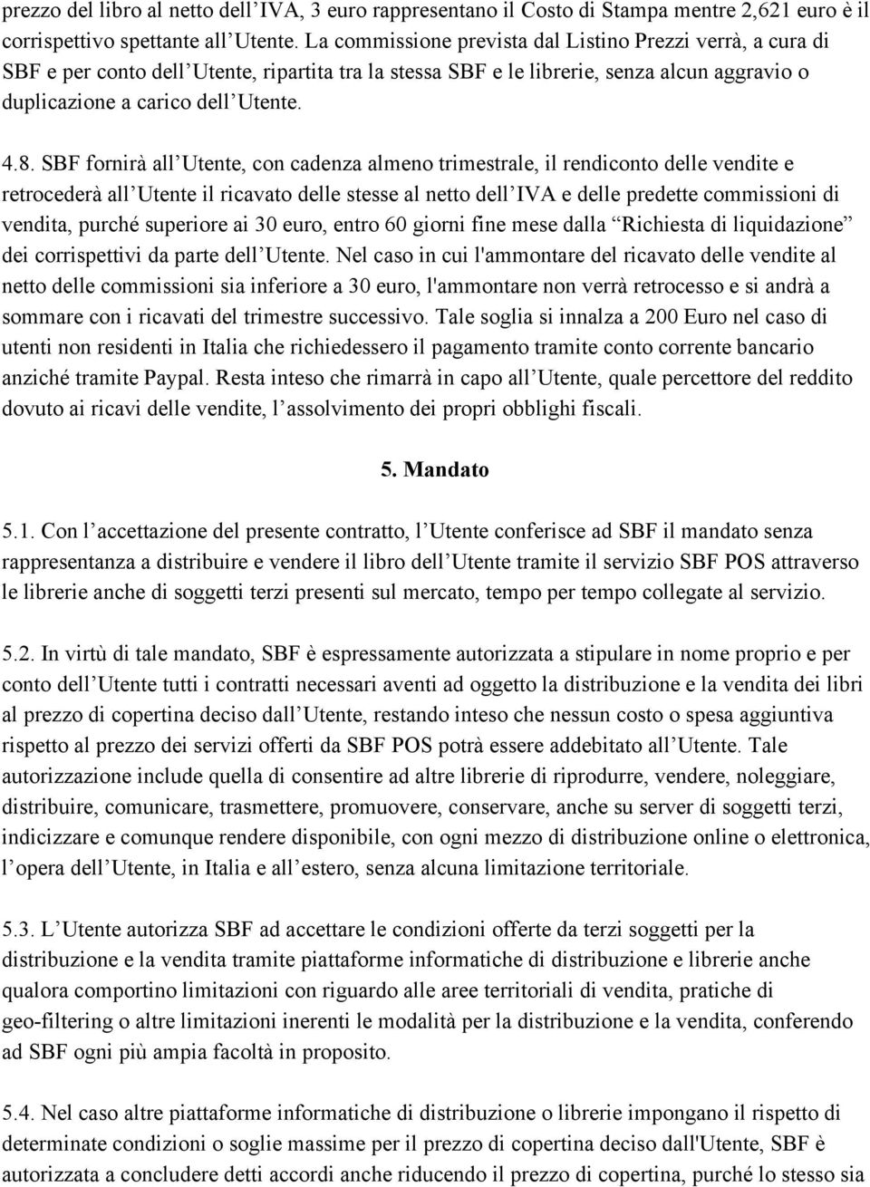 SBF fornirà all Utente, con cadenza almeno trimestrale, il rendiconto delle vendite e retrocederà all Utente il ricavato delle stesse al netto dell IVA e delle predette commissioni di vendita, purché