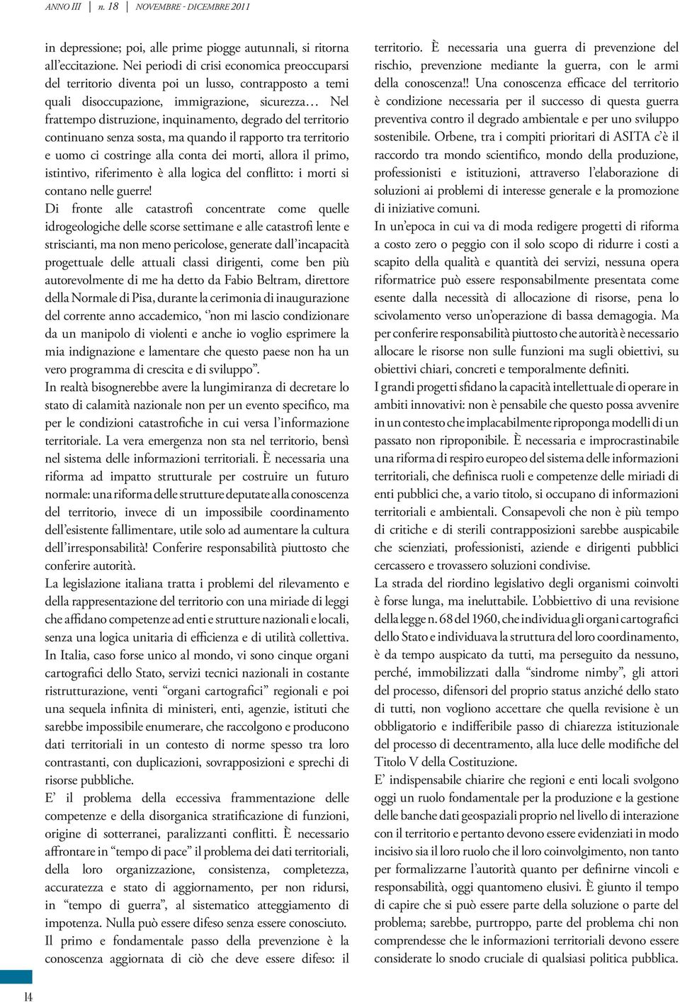 territorio continuano senza sosta, ma quando il rapporto tra territorio e uomo ci costringe alla conta dei morti, allora il primo, istintivo, riferimento è alla logica del conflitto: i morti si