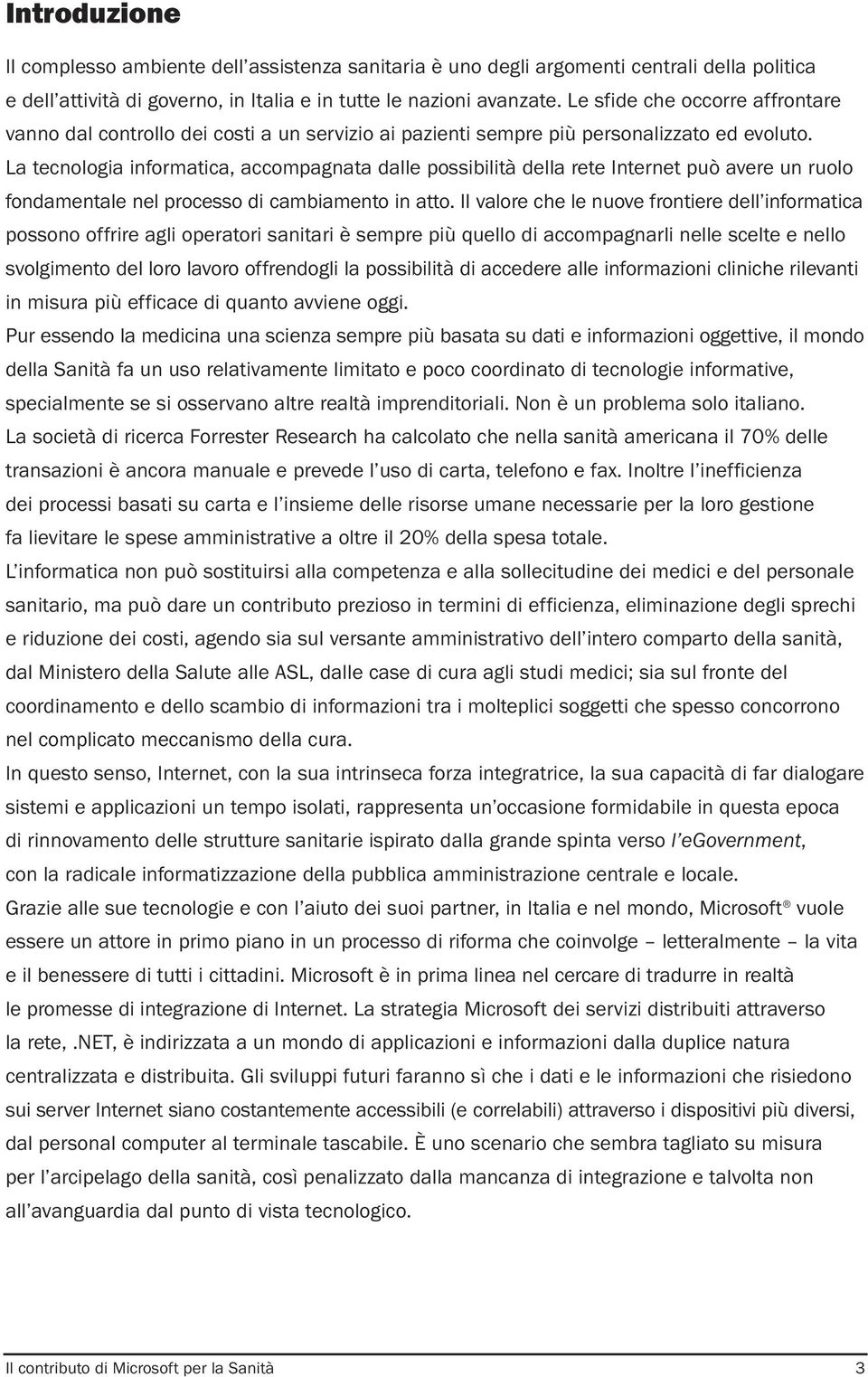 La tecnologia informatica, accompagnata dalle possibilità della rete Internet può avere un ruolo fondamentale nel processo di cambiamento in atto.