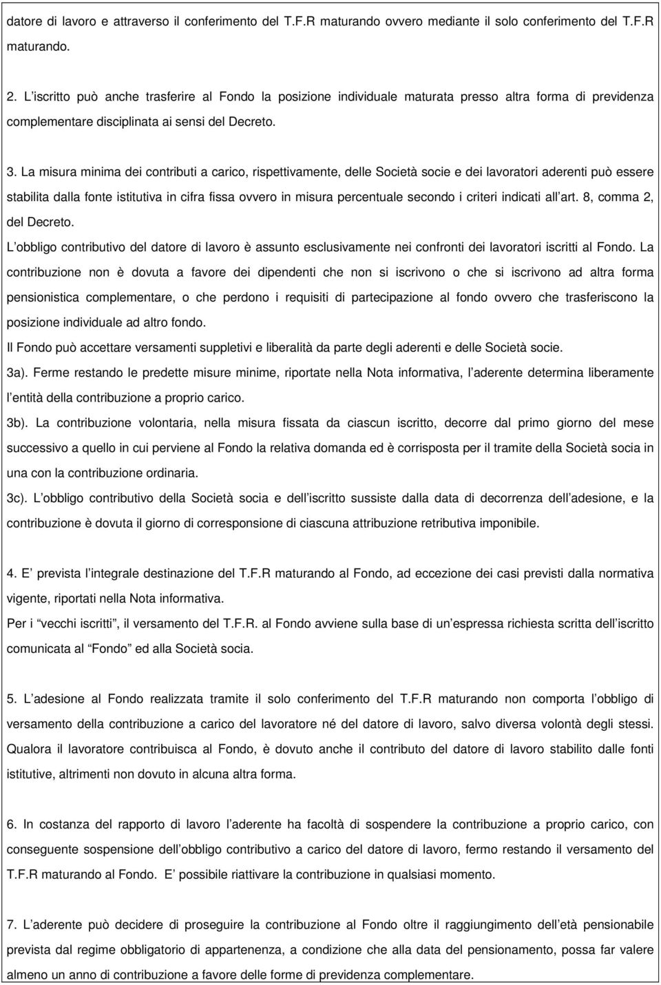 La misura minima dei contributi a carico, rispettivamente, delle Società socie e dei lavoratori aderenti può essere stabilita dalla fonte istitutiva in cifra fissa ovvero in misura percentuale