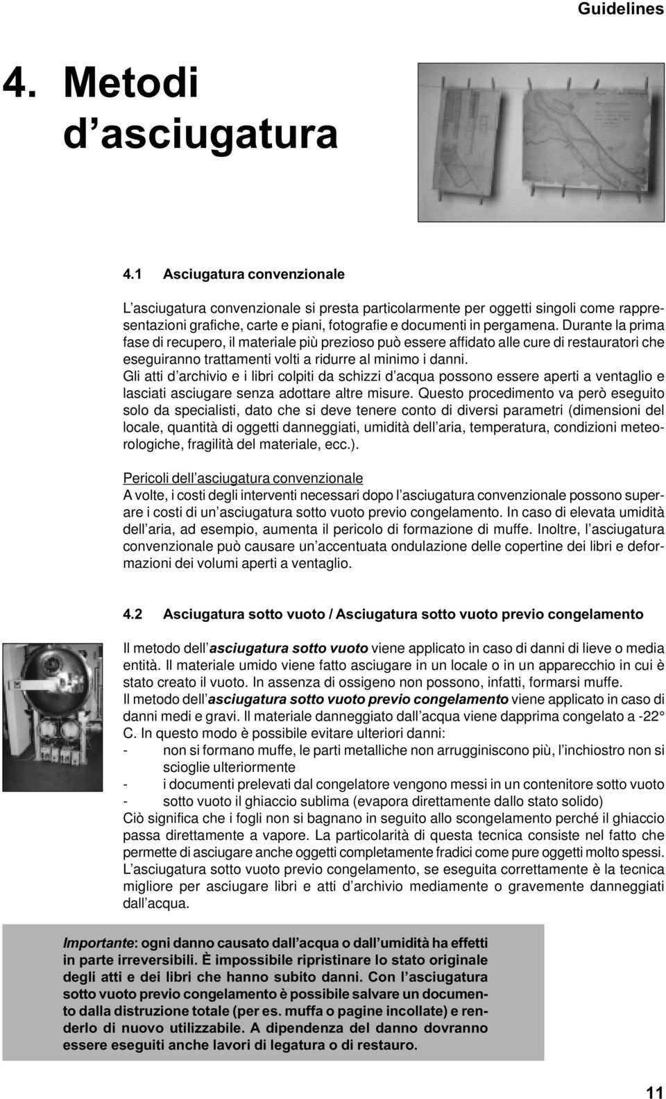 Durante la prima fase di recupero, il materiale più prezioso può essere affidato alle cure di restauratori che eseguiranno trattamenti volti a ridurre al minimo i danni.