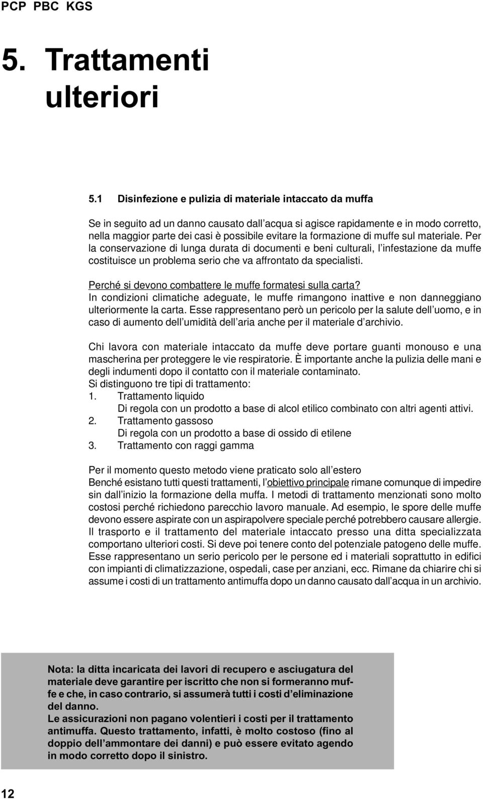 formazione di muffe sul materiale. Per la conservazione di lunga durata di documenti e beni culturali, l infestazione da muffe costituisce un problema serio che va affrontato da specialisti.