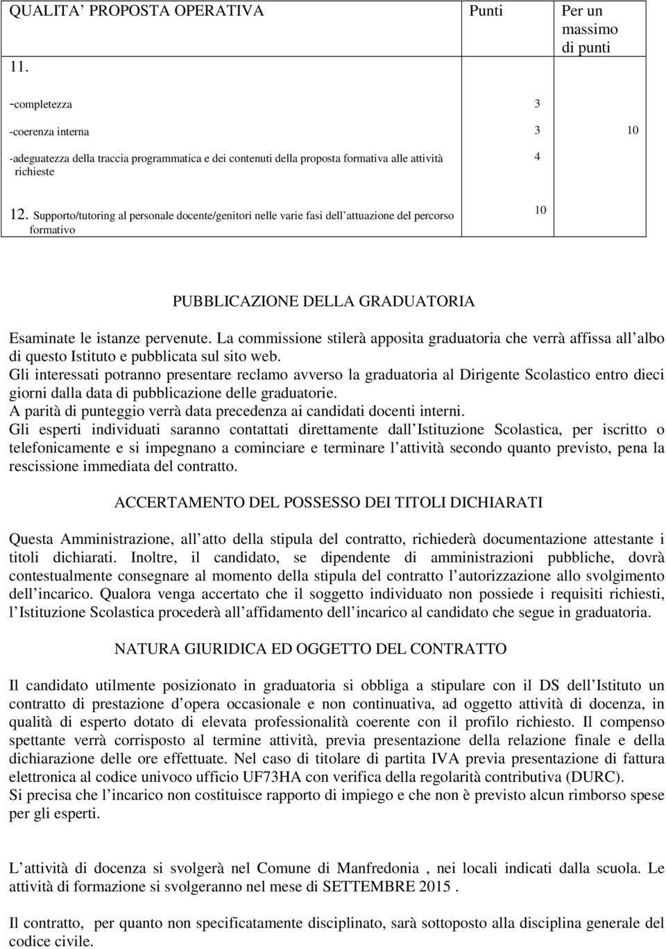 Supporto/tutoring al personale docente/genitori nelle varie fasi dell attuazione del percorso formativo 10 PUBBLICAZIONE DELLA GRADUATORIA Esaminate le istanze pervenute.