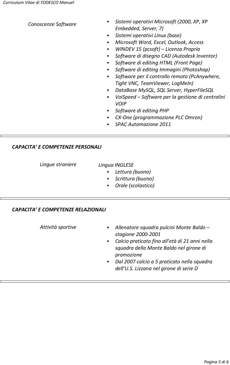 MySQL, SQL Server, HyperFileSQL VoiSpeed Software per la gestione di centralini VOIP Software di editing PHP CX-One (programmazione PLC Omron) SPAC Automazione 2011 CAPACITA E COMPETENZE PERSONALI