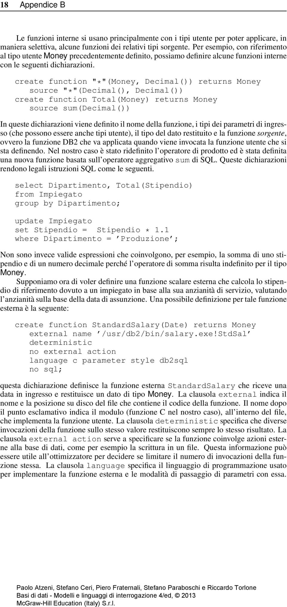 create function "*"(Money, Decimal()) returns Money source "*"(Decimal(), Decimal()) create function Total(Money) returns Money source sum(decimal()) In queste dichiarazioni viene definito il nome