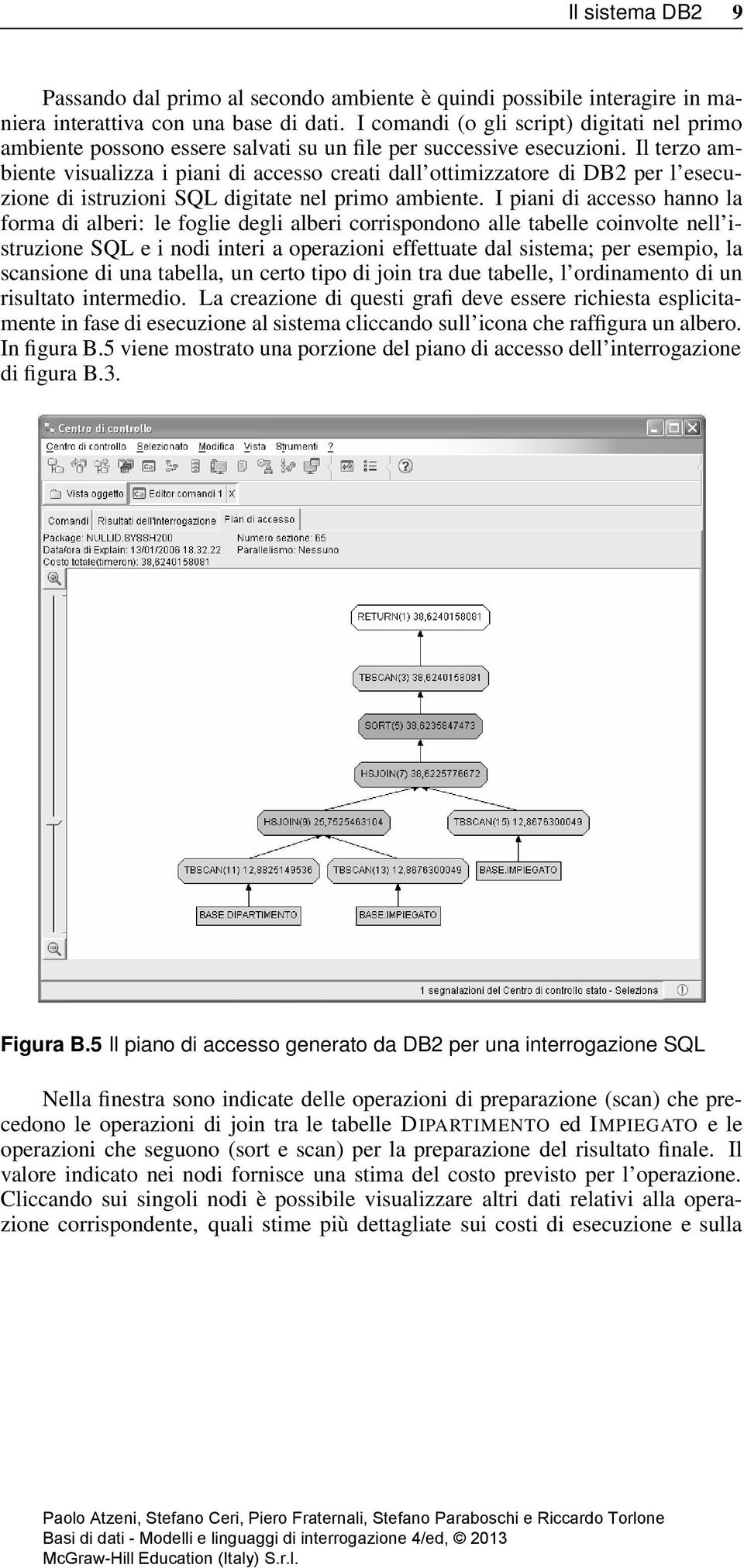 Il terzo ambiente visualizza i piani di accesso creati dall ottimizzatore di DB2 per l esecuzione di istruzioni SQL digitate nel primo ambiente.