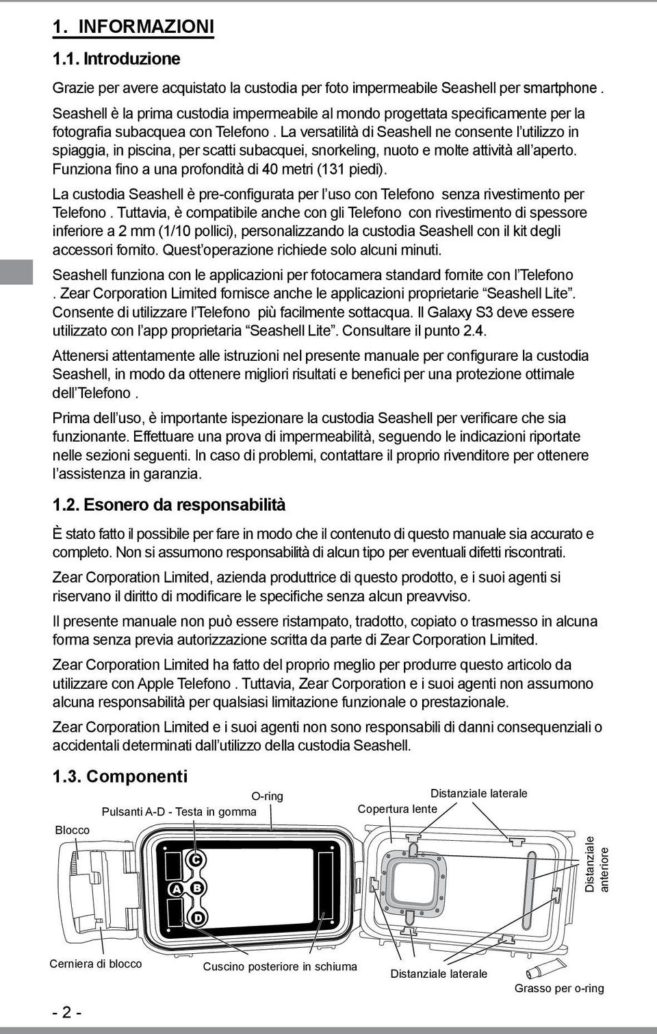 La versatilità di Seashell ne consente l utilizzo in spiaggia, in piscina, per scatti subacquei, snorkeling, nuoto e molte attività all aperto. Funziona fino a una profondità di 40 metri (131 piedi).