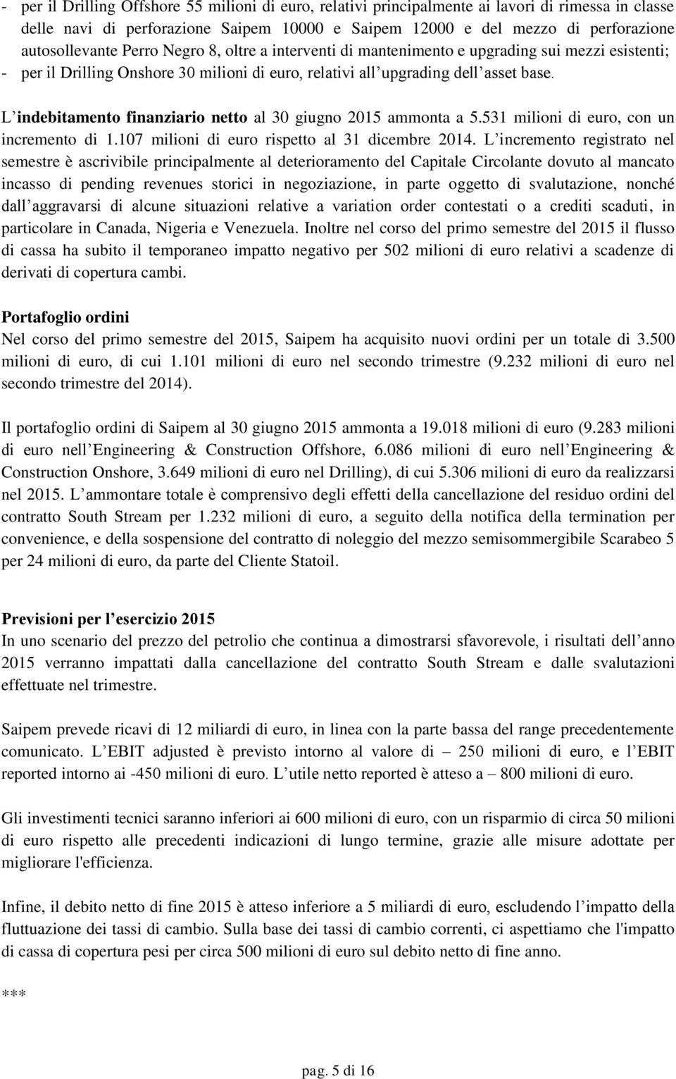 L indebitamento finanziario netto al 30 giugno ammonta a 5.531 milioni di euro, con un incremento di 1.107 milioni di euro rispetto al 31 dicembre.