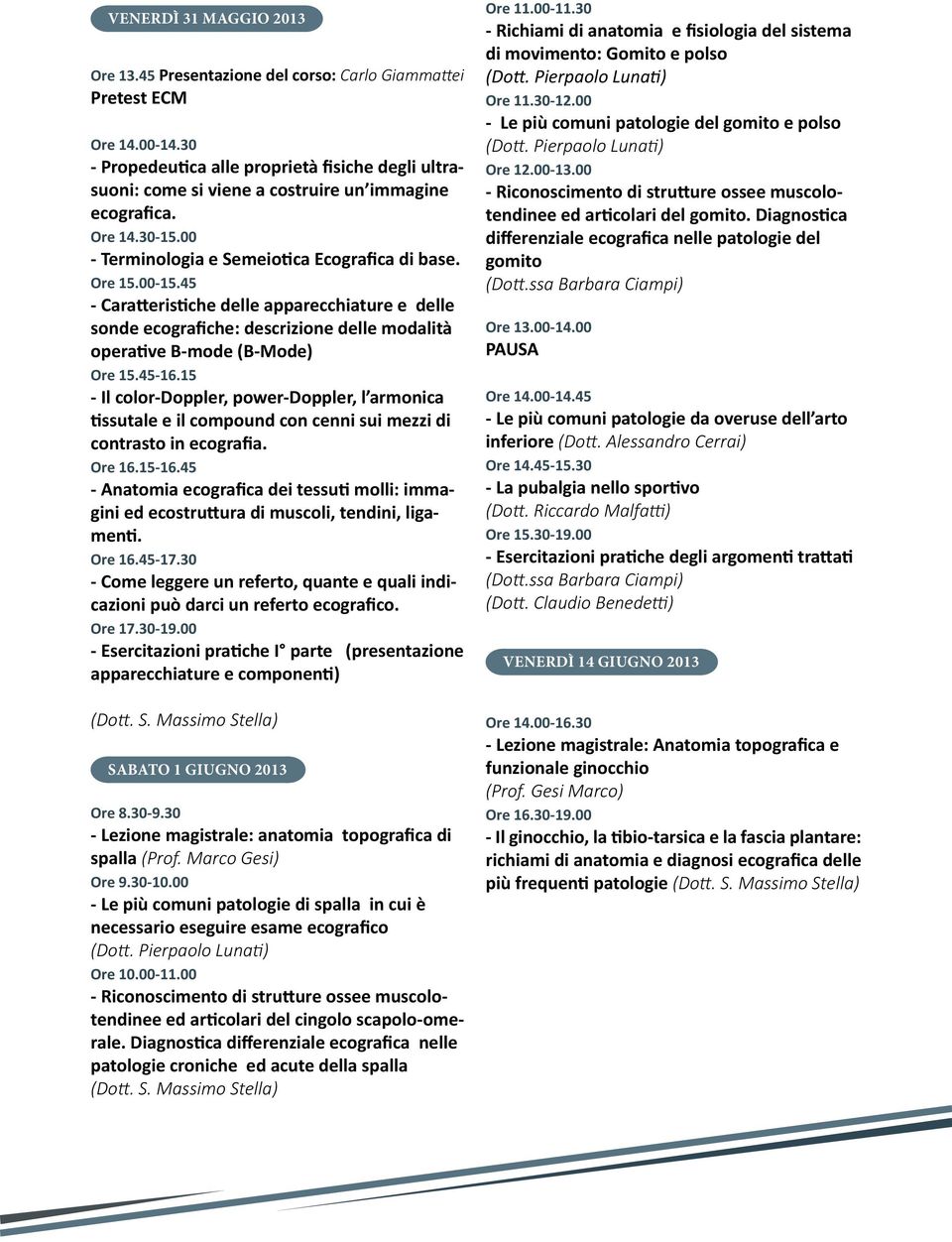 45 - Caratteristiche delle apparecchiature e delle sonde ecografiche: descrizione delle modalità operative B-mode (B-Mode) Ore 15.45-16.