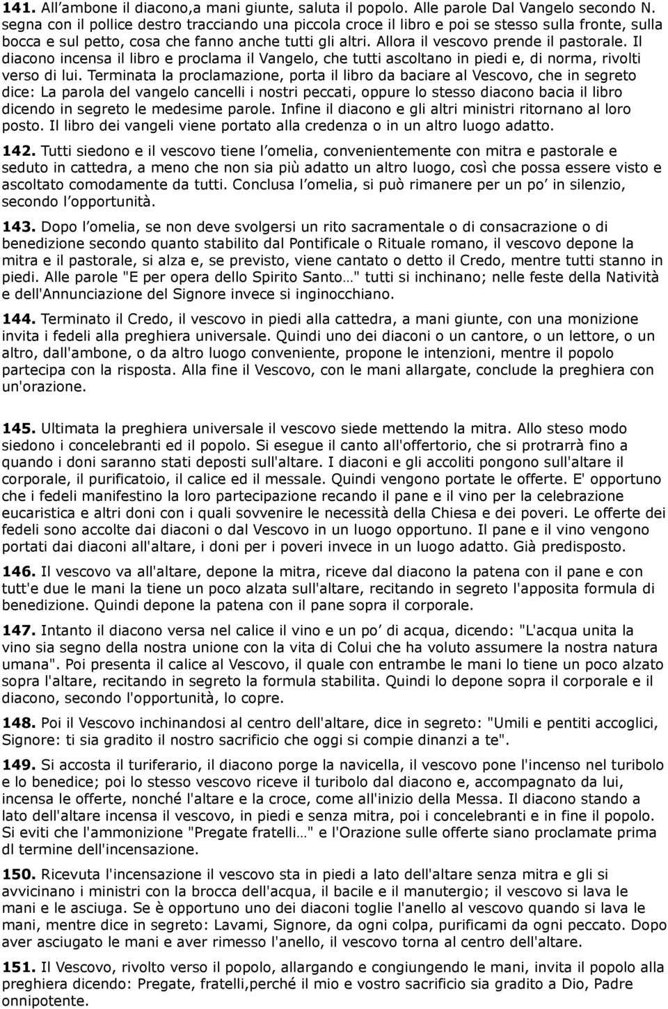 Il diacono incensa il libro e proclama il Vangelo, che tutti ascoltano in piedi e, di norma, rivolti verso di lui.