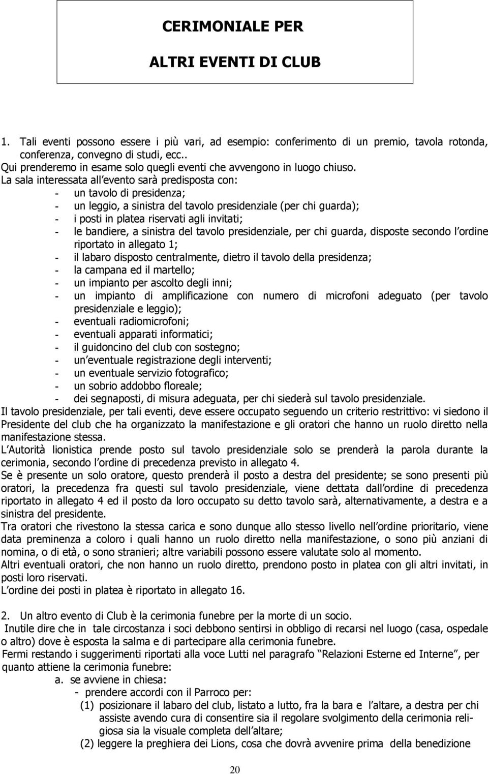 La sala interessata all evento sarà predisposta con: - un tavolo di presidenza; - un leggio, a sinistra del tavolo presidenziale (per chi guarda); - i posti in platea riservati agli invitati; - le