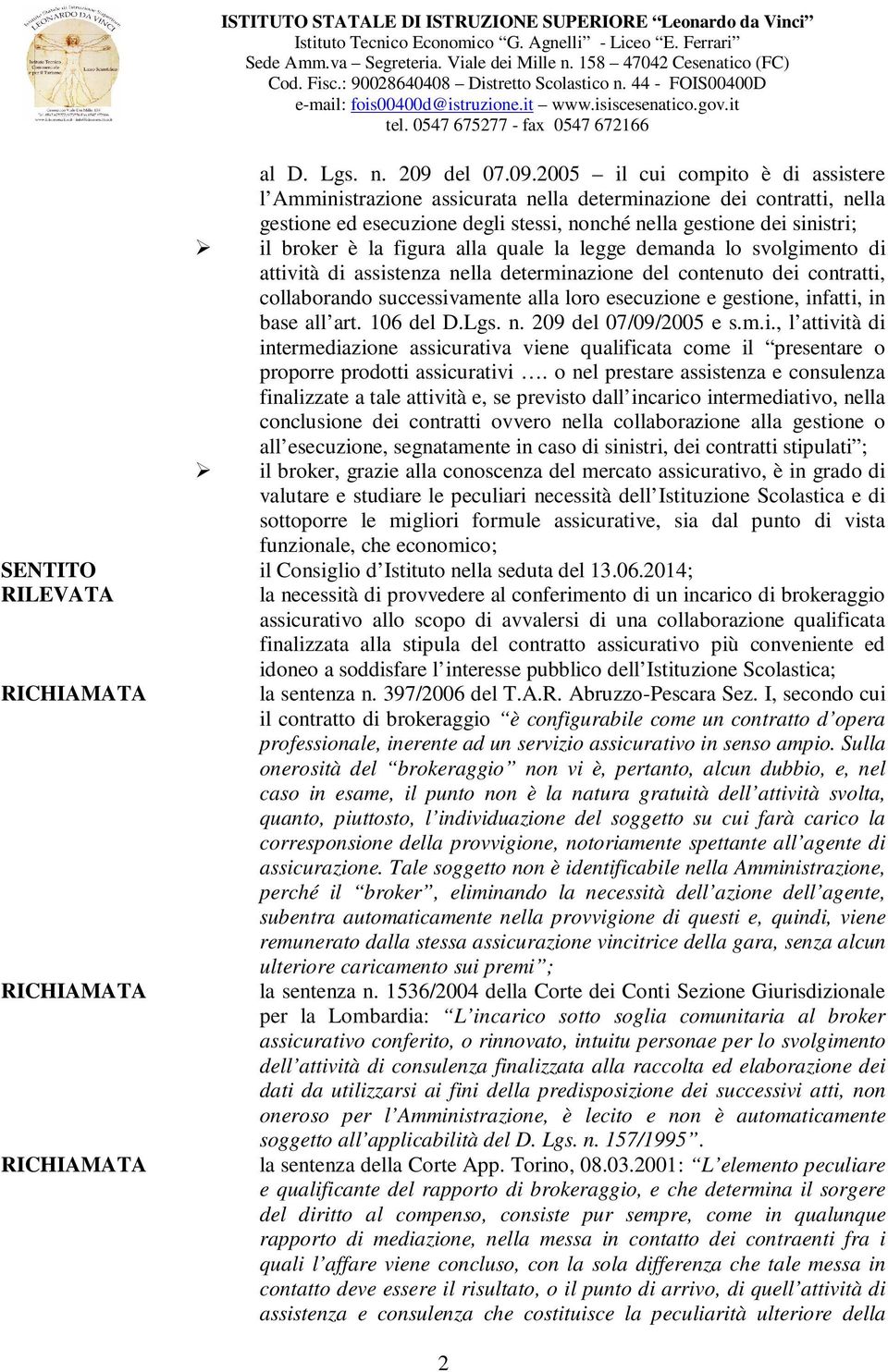 2005 il cui compito è di assistere l Amministrazione assicurata nella determinazione dei contratti, nella gestione ed esecuzione degli stessi, nonché nella gestione dei sinistri; il broker è la