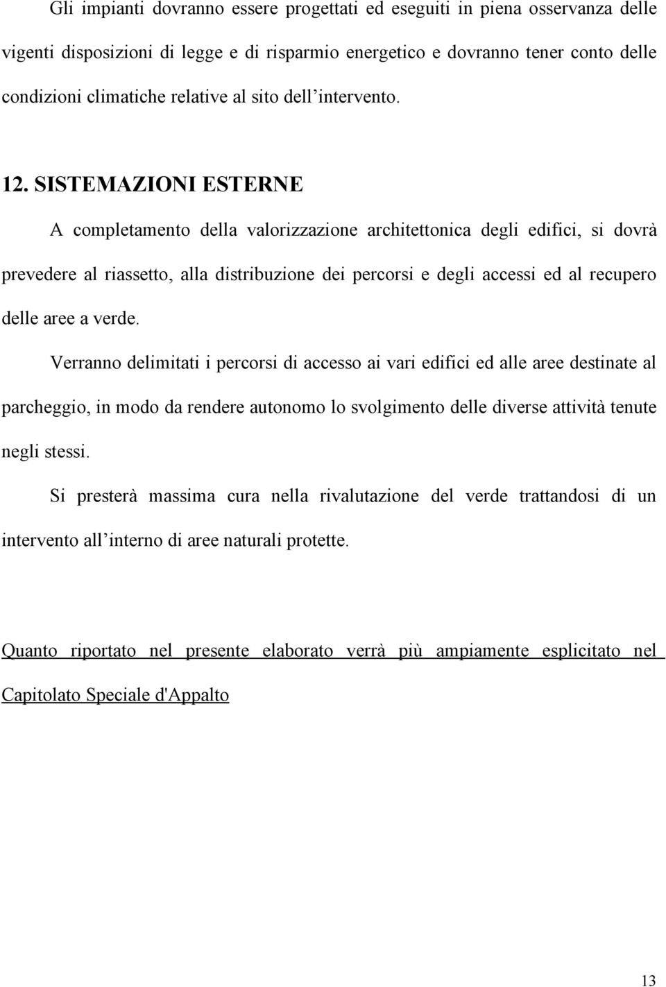 SISTEMAZIONI ESTERNE A completamento della valorizzazione architettonica degli edifici, si dovrà prevedere al riassetto, alla distribuzione dei percorsi e degli accessi ed al recupero delle aree a