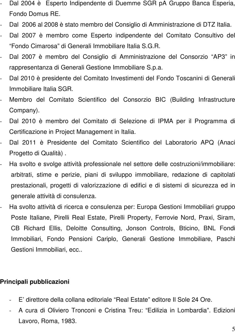 - Dal 2007 è membro del Consiglio di Amministrazione del Consorzio AP3 in rappresentanza di Generali Gestione Immobiliare S.p.a. - Dal 2010 è presidente del Comitato Investimenti del Fondo Toscanini di Generali Immobiliare Italia SGR.