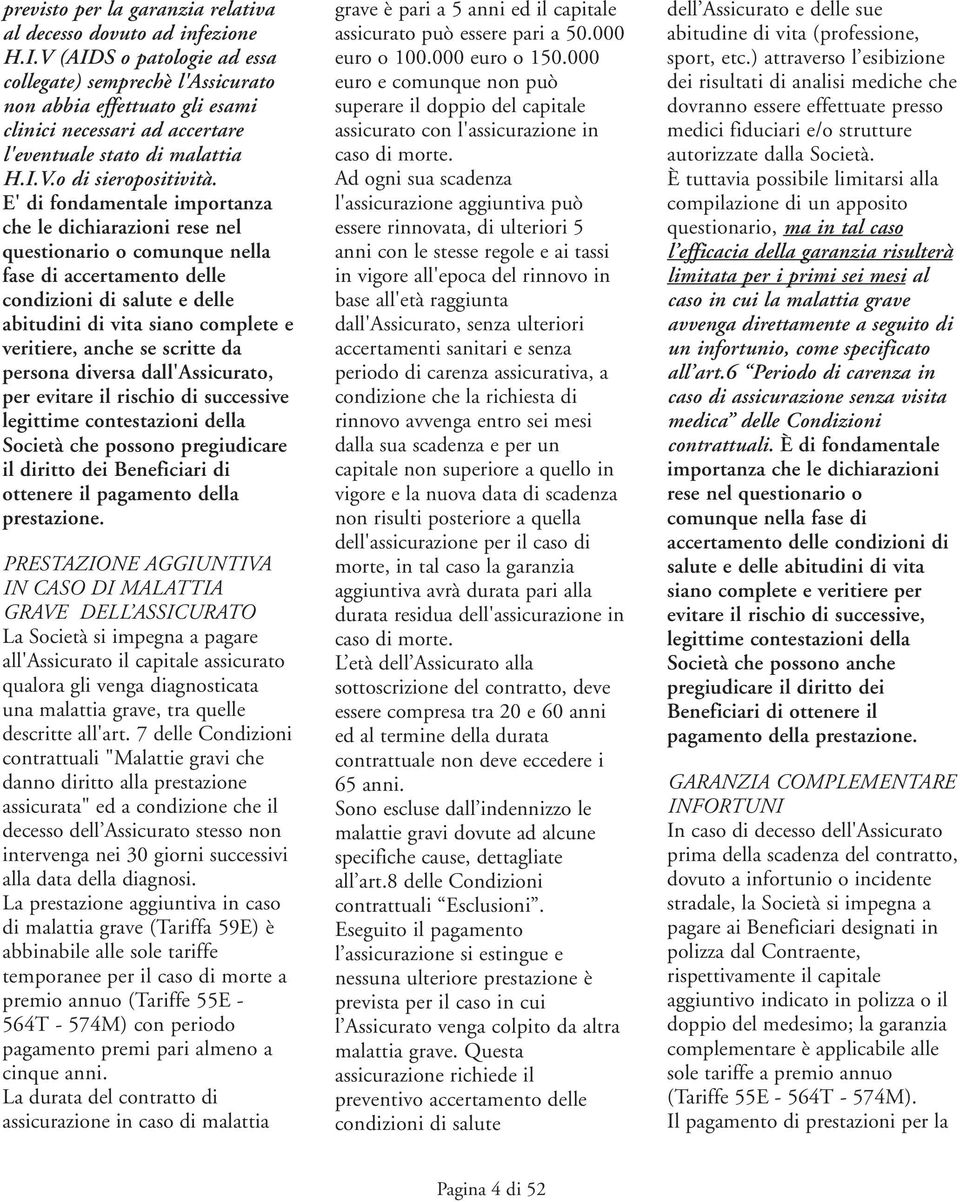 E' di fondamentale importanza che le dichiarazioni rese nel questionario o comunque nella fase di accertamento delle condizioni di salute e delle abitudini di vita siano complete e veritiere, anche