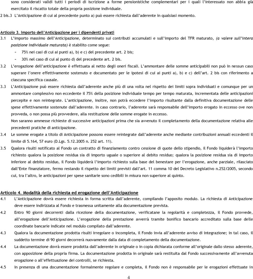 1 L importo massimo dell Anticipazione, determinato sui contributi accumulati e sull importo del TFR maturato, (a valere sull intera posizione individuale maturata) è stabilito come segue: - 75% nei