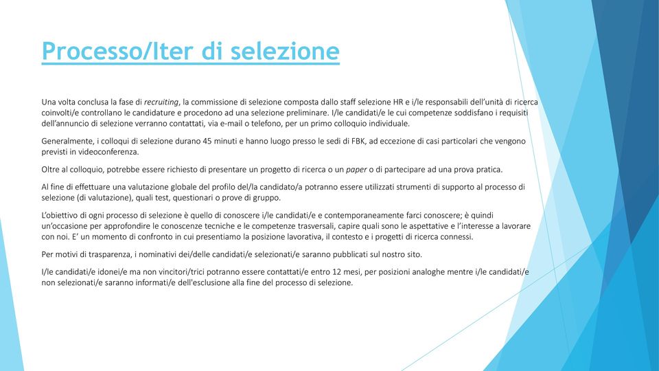 I/le candidati/e le cui competenze soddisfano i requisiti dell annuncio di selezione verranno contattati, via e-mail o telefono, per un primo colloquio individuale.