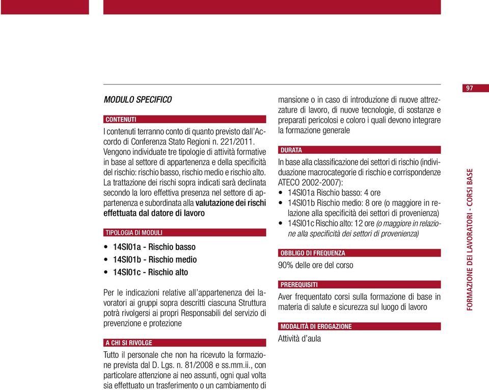 La trattazione dei rischi sopra indicati sarà declinata secondo la loro effettiva presenza nel settore di appartenenza e subordinata alla valutazione dei rischi effettuata dal datore di lavoro