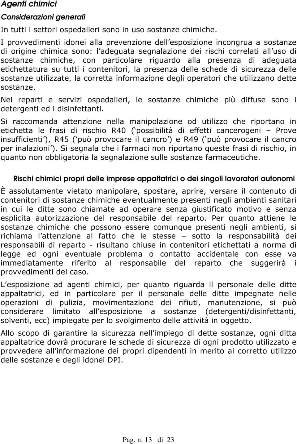 riguardo alla presenza di adeguata etichettatura su tutti i contenitori, la presenza delle schede di sicurezza delle sostanze utilizzate, la corretta informazione degli operatori che utilizzano dette