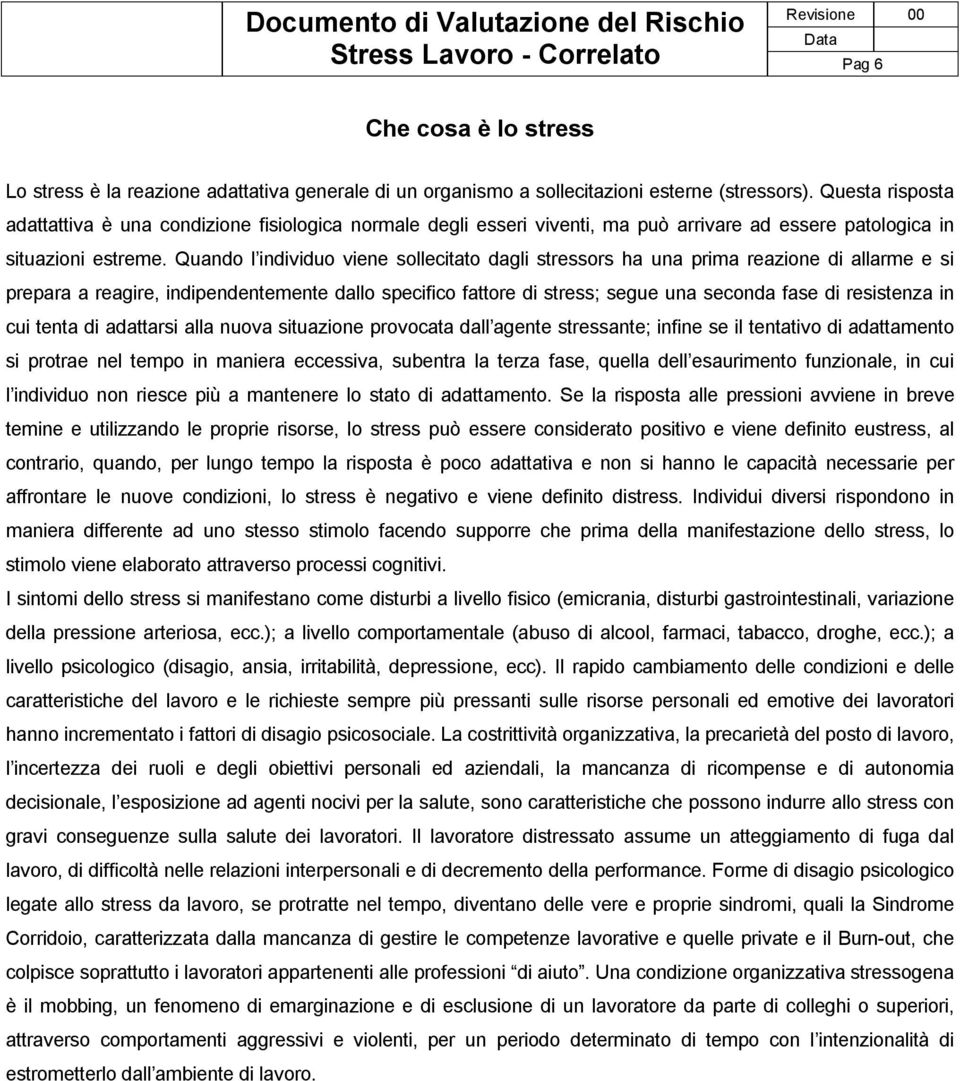 Quando l individuo viene sollecitato dagli stressors ha una prima reazione di allarme e si prepara a reagire, indipendentemente dallo specifico fattore di stress; segue una seconda fase di resistenza