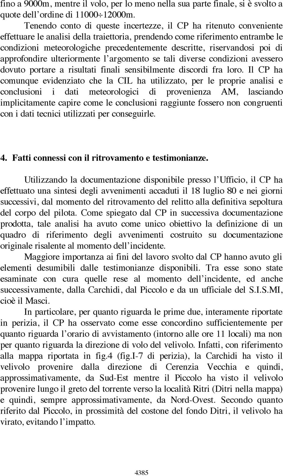 riservandosi poi di approfondire ulteriormente l argomento se tali diverse condizioni avessero dovuto portare a risultati finali sensibilmente discordi fra loro.