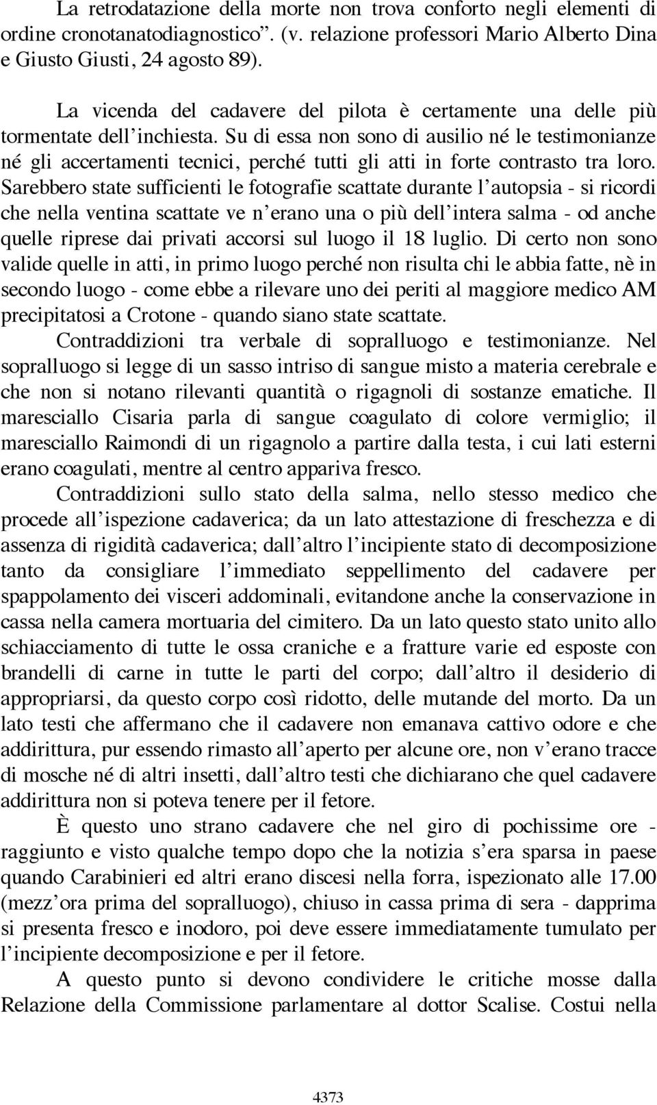 Su di essa non sono di ausilio né le testimonianze né gli accertamenti tecnici, perché tutti gli atti in forte contrasto tra loro.