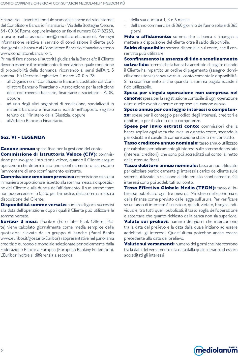 Per ogni informazione relativa al servizio di conciliazione il cliente può rivolgersi alla banca o al Conciliatore Bancario Finanziario stesso www.conciliatorebancario.it.