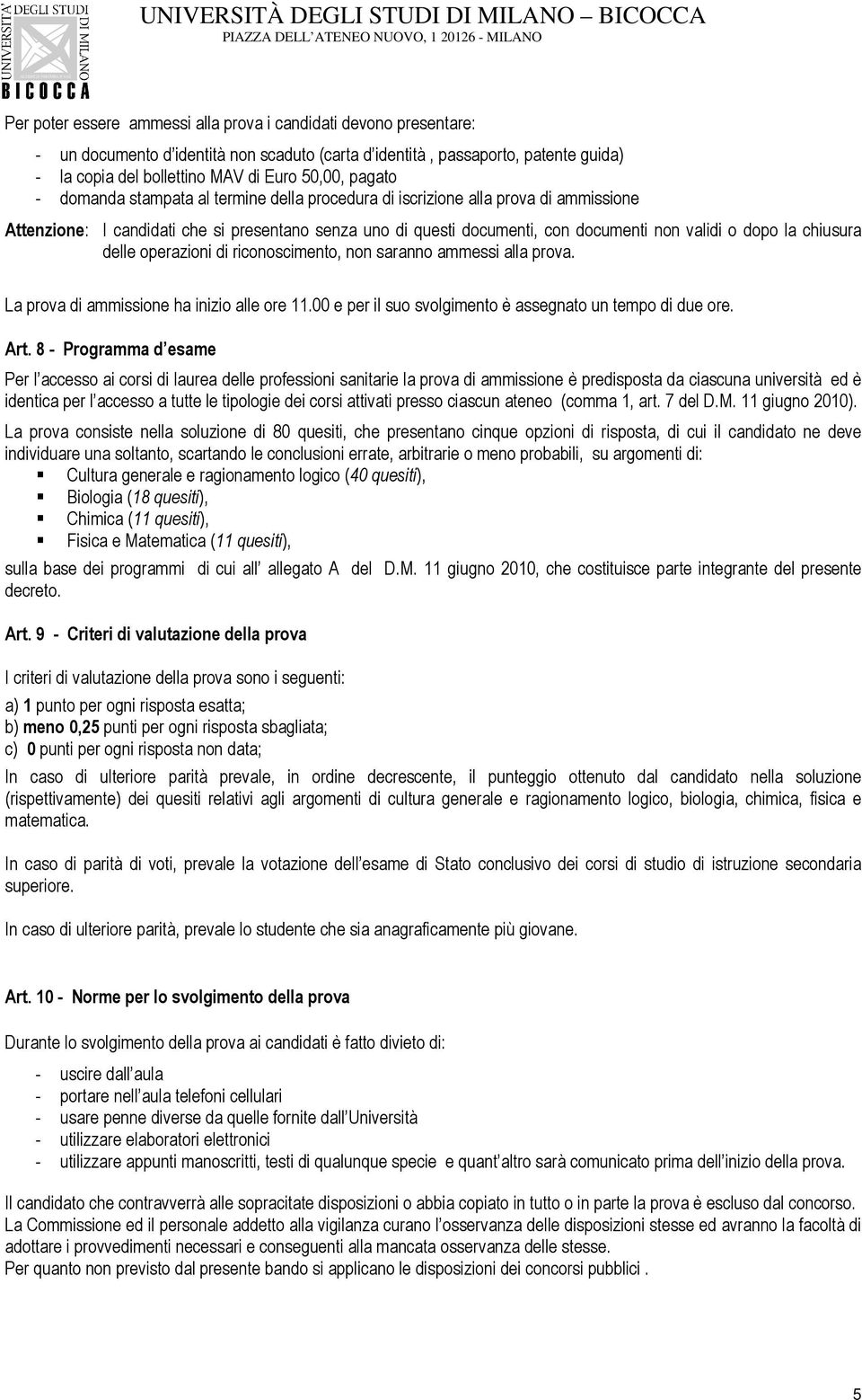 chiusura delle operazioni di riconoscimento, non saranno ammessi alla prova. La prova di ammissione ha inizio alle ore 11.00 e per il suo svolgimento è assegnato un tempo di due ore. Art.