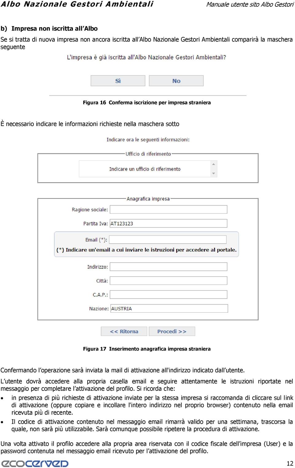 all'indirizzo indicato dall utente. L utente dovrà accedere alla propria casella email e seguire attentamente le istruzioni riportate nel messaggio per completare l attivazione del profilo.