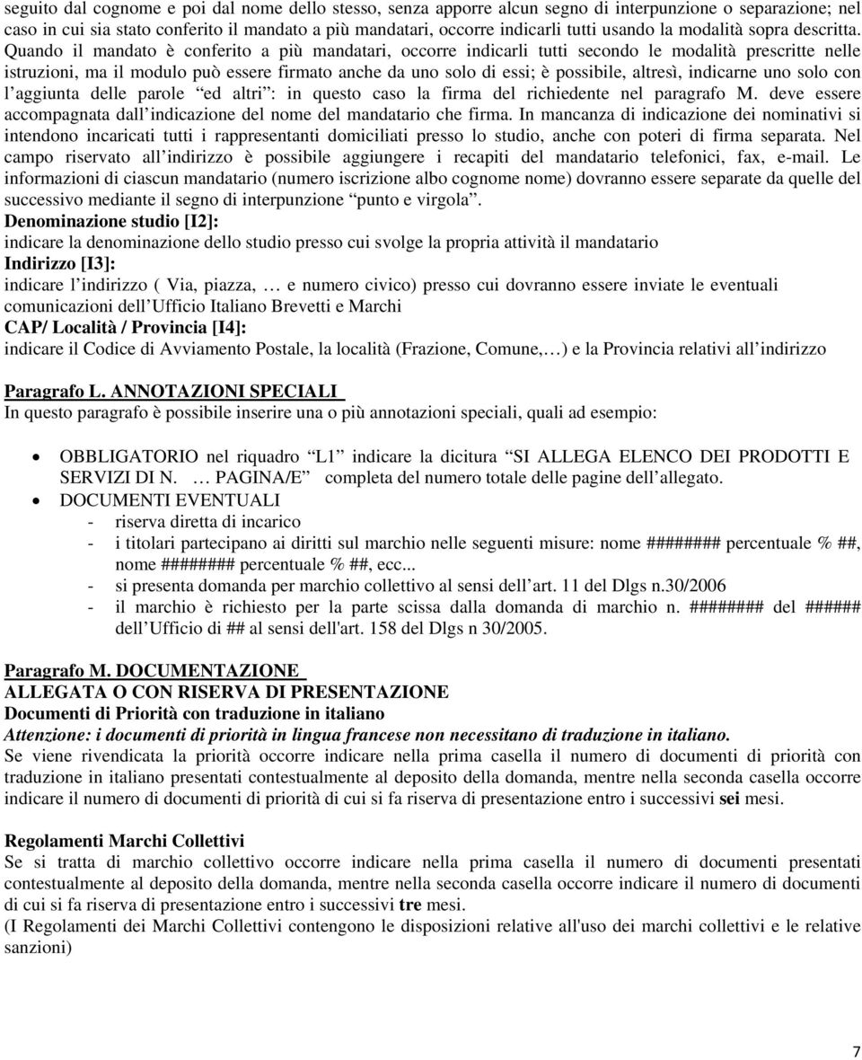 Quando il mandato è conferito a più mandatari, occorre indicarli tutti secondo le modalità prescritte nelle istruzioni, ma il modulo può essere firmato anche da uno solo di essi; è possibile,