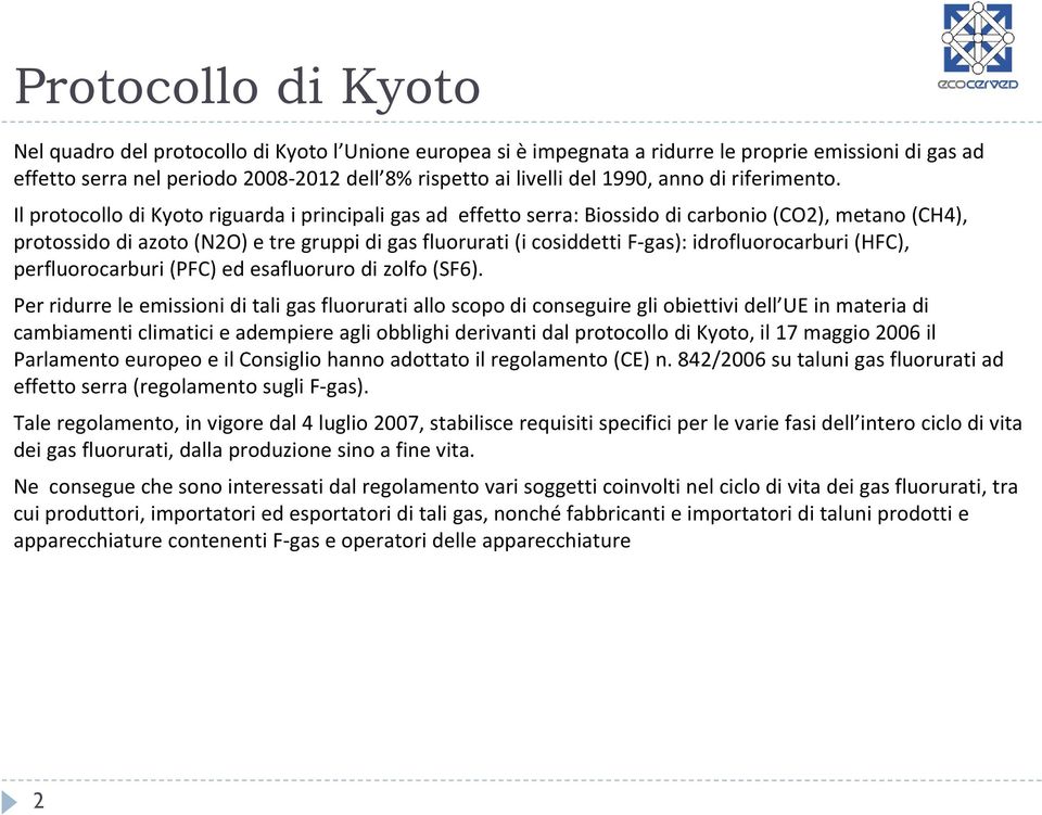 Il protocollo di Kyoto riguarda i principali gas ad effetto serra: Biossido di carbonio (CO2), metano (CH4), protossido di azoto (N2O) e tre gruppi di gas fluorurati (i cosiddetti F gas):