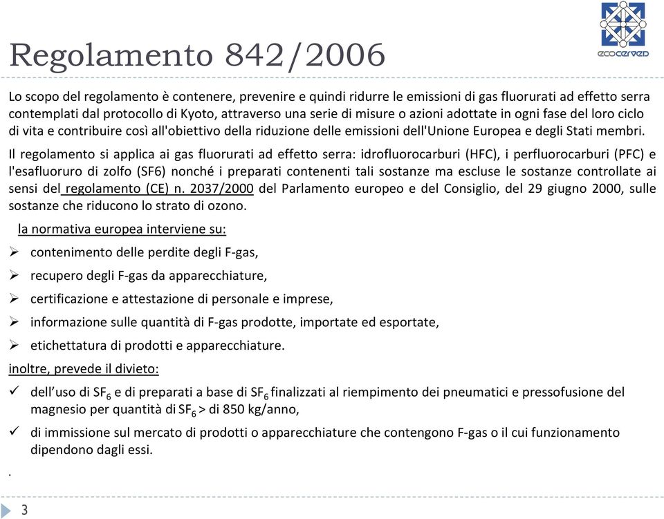 Il regolamento si applica ai gas fluorurati ad effetto serra: idrofluorocarburi (HFC), i perfluorocarburi (PFC) e l'esafluoruro di zolfo (SF6) nonché i preparati contenenti tali sostanze ma escluse