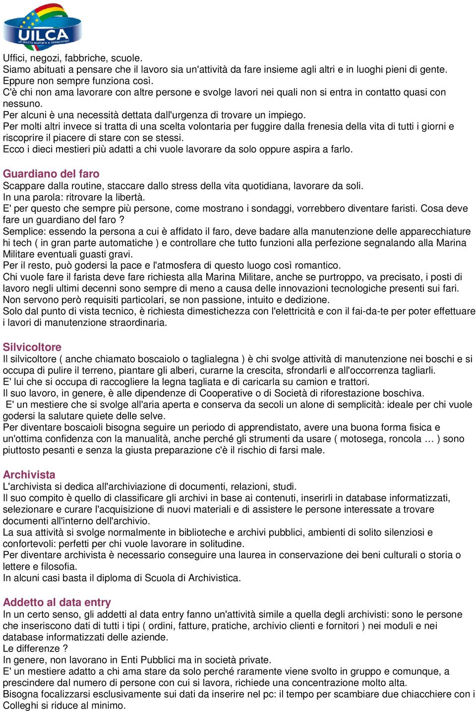 Per molti altri invece si tratta di una scelta volontaria per fuggire dalla frenesia della vita di tutti i giorni e riscoprire il piacere di stare con se stessi.