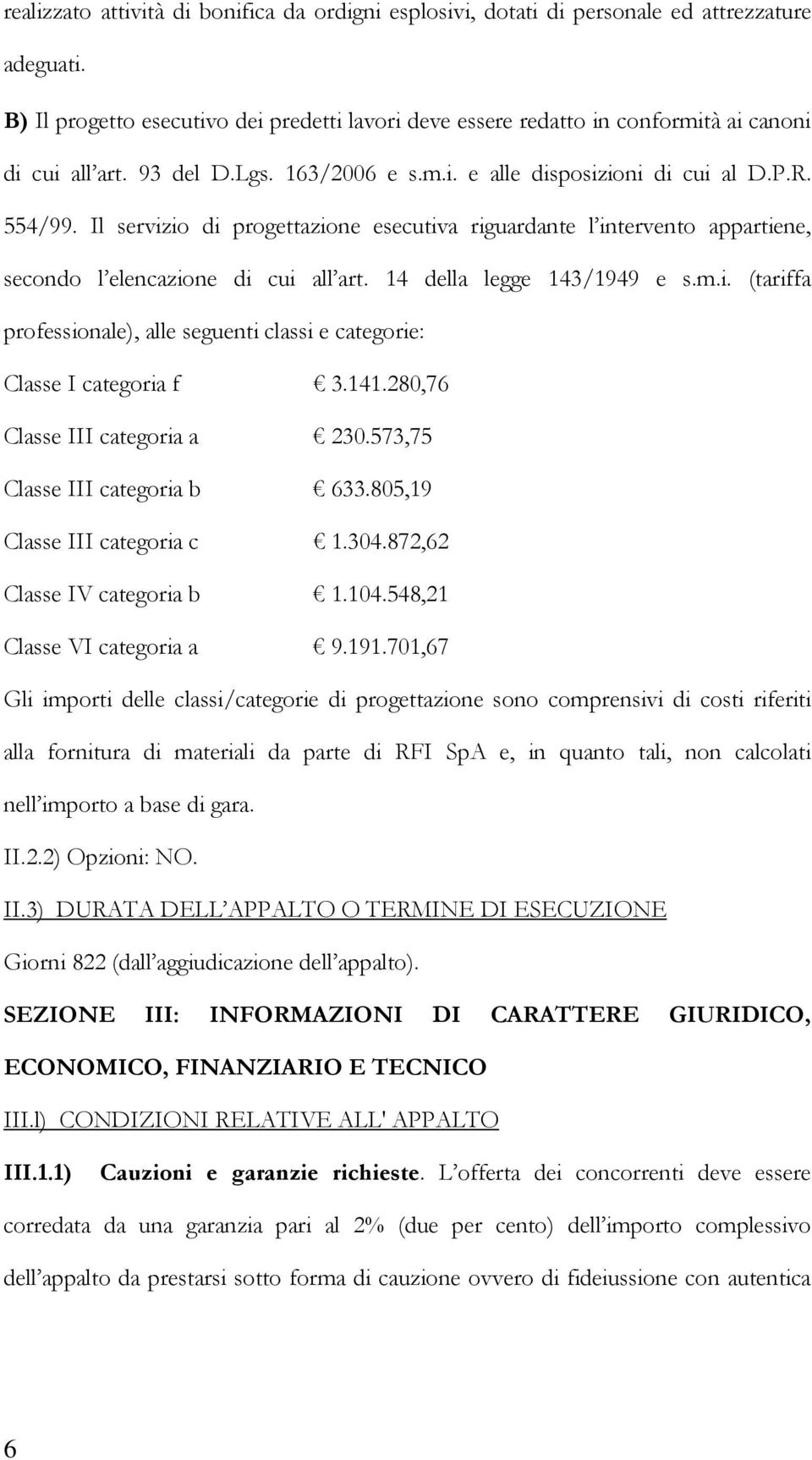 Il servizio di progettazione esecutiva riguardante l intervento appartiene, secondo l elencazione di cui all art. 14 della legge 143/1949 e s.m.i. (tariffa professionale), alle seguenti classi e categorie: Classe I categoria f 3.