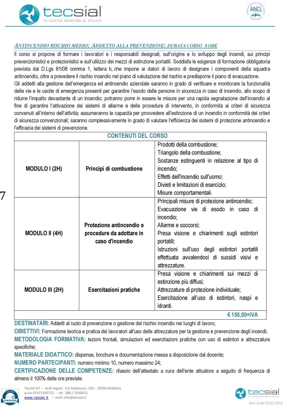 Lgs 81/08 comma 1, lettera b, che impone ai datori di lavoro di designare i componenti della squadra antincendio, oltre a prevedere il rischio incendio nel piano di valutazione del rischio e