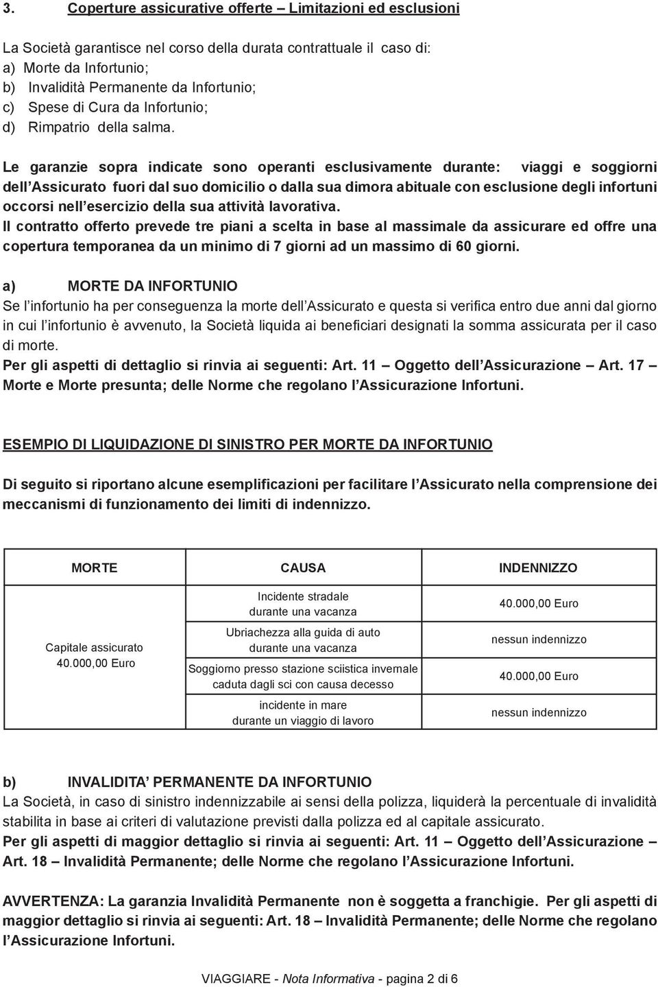 Le garanzie sopra indicate sono operanti esclusivamente durante: viaggi e soggiorni dell Assicurato fuori dal suo domicilio o dalla sua dimora abituale con esclusione degli infortuni occorsi nell