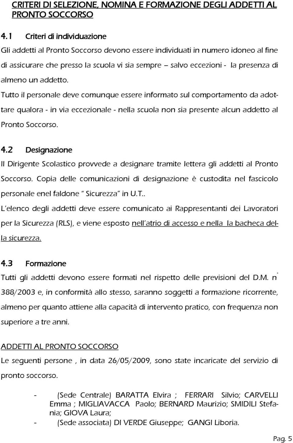 un addetto. Tutto il personale deve comunque essere informato sul comportamento da adottare qualora - in via eccezionale - nella scuola non sia presente alcun addetto al Pronto Soccorso. 4.