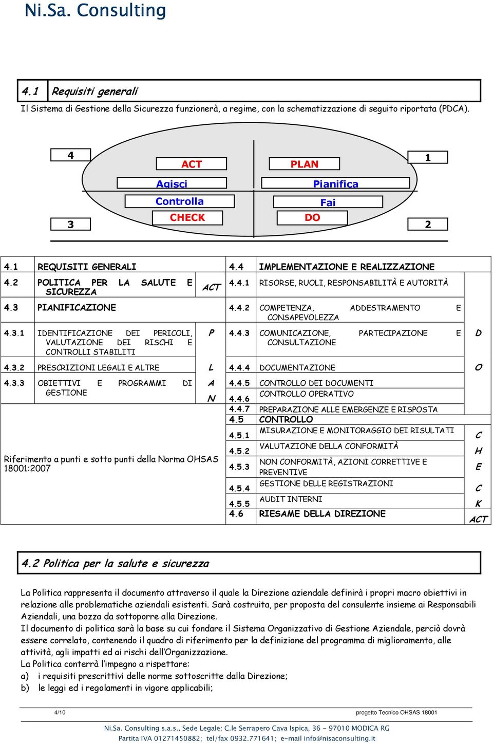 3.1 IDENTIFICAZIONE DEI PERICOLI, VALUTAZIONE DEI RISCHI E CONTROLLI STABILITI P 4.4.3 COMUNICAZIONE, PARTECIPAZIONE E CONSULTAZIONE D 4.3.2 PRESCRIZIONI LEGALI E ALTRE L 4.4.4 DOCUMENTAZIONE O 4.3.3 OBIETTIVI E PROGRAMMI DI GESTIONE Riferimento a punti e sotto punti della Norma OHSAS 18001:2007 A N 4.