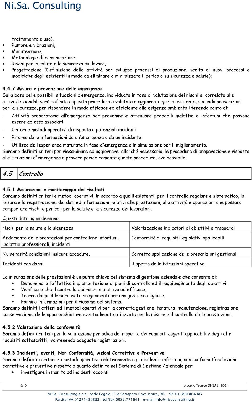 4.7 Misure e prevenzione delle emergenze Sulla base delle possibili situazioni d emergenza, individuate in fase di valutazione dei rischi e correlate alle attività aziendali sarà definita apposita