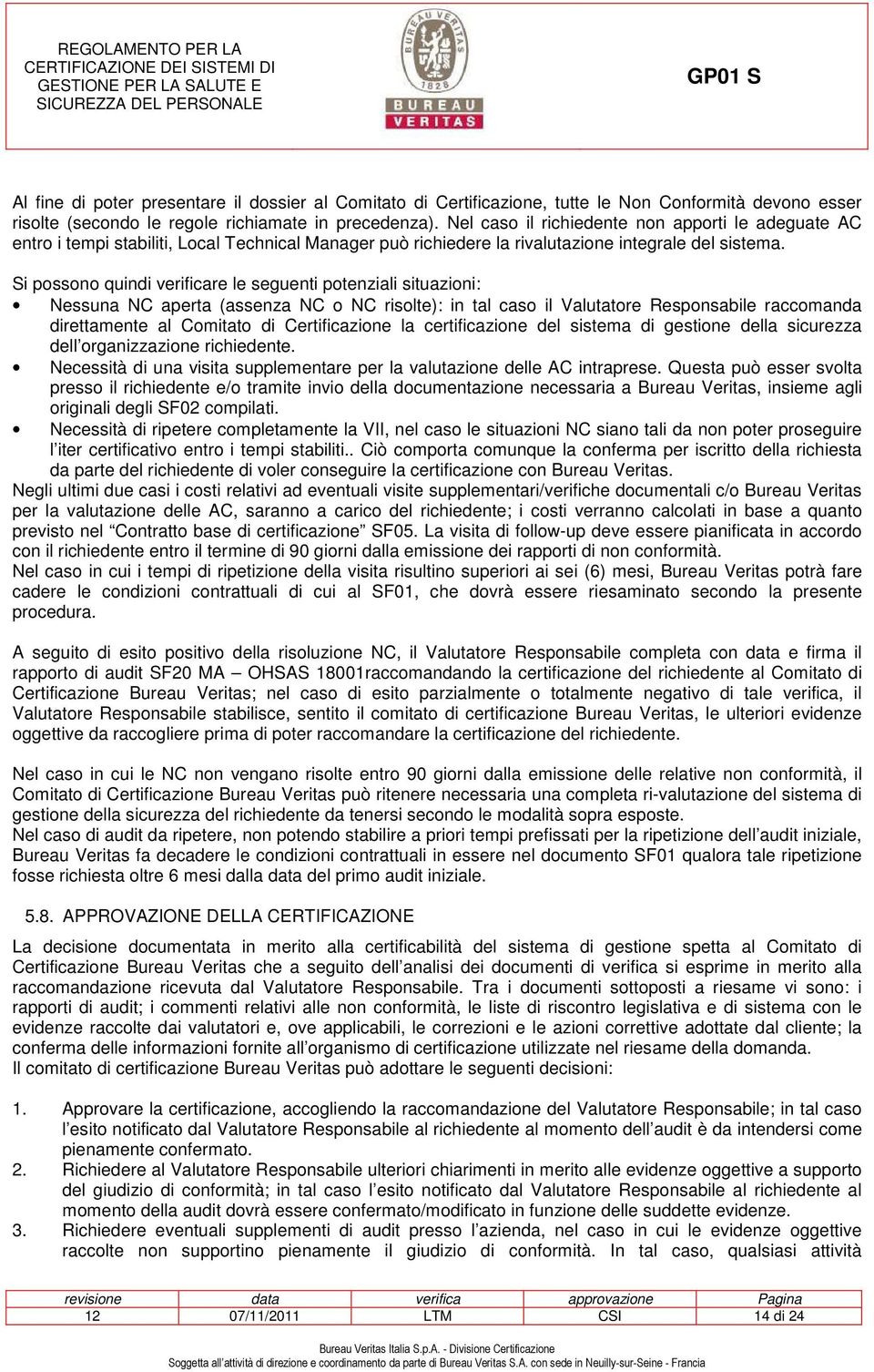 Si possono quindi verificare le seguenti potenziali situazioni: Nessuna NC aperta (assenza NC o NC risolte): in tal caso il Valutatore Responsabile raccomanda direttamente al Comitato di