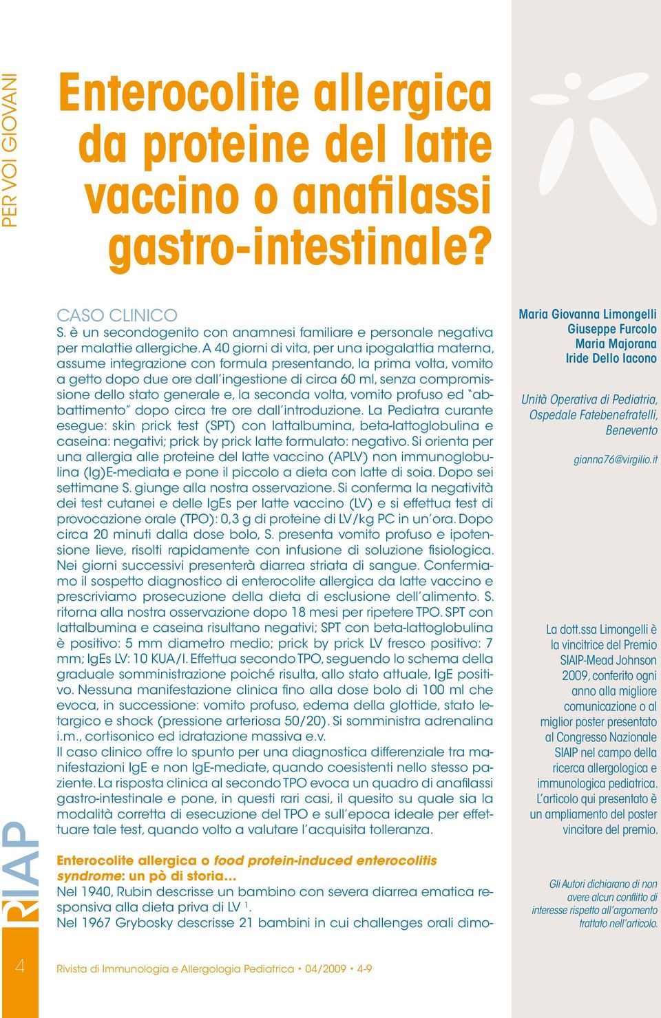 A 40 giorni di vita, per una ipogalattia materna, assume integrazione con formula presentando, la prima volta, vomito a getto dopo due ore dall ingestione di circa 60 ml, senza compromissione dello