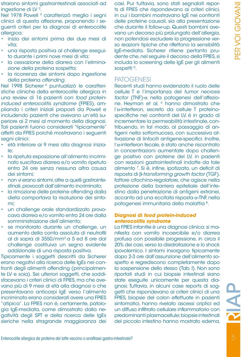 risposta positiva al challenge eseguito durante i primi nove mesi di vita; la cessazione della diarrea con l eliminazione della proteina sospetta; la ricorrenza dei sintomi dopo ingestione della