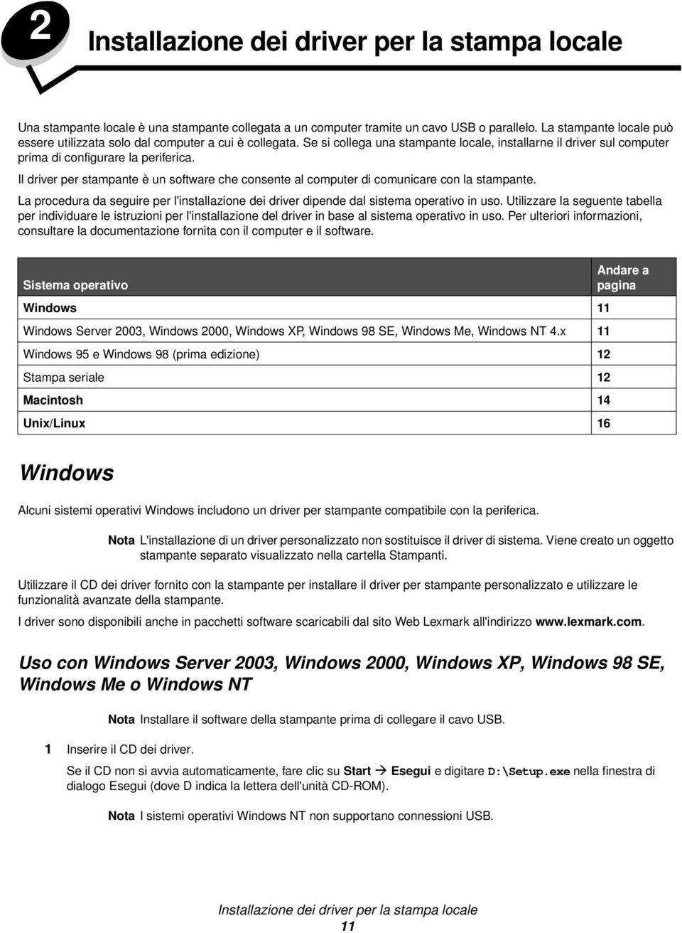 Il driver per stampante è un software che consente al computer di comunicare con la stampante. La procedura da seguire per l'installazione dei driver dipende dal sistema operativo in uso.