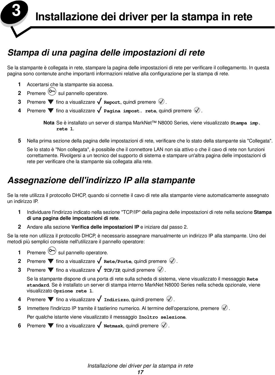 2 Premere sul pannello operatore. 3 Premere fino a visualizzare Report, quindi premere. 4 Premere fino a visualizzare Pagina impost. rete, quindi premere.