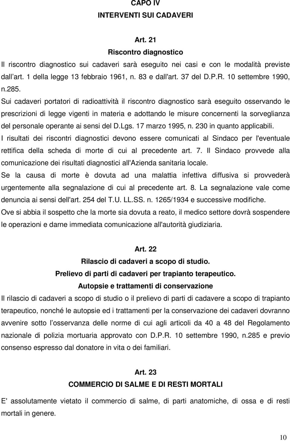 Sui cadaveri portatori di radioattività il riscontro diagnostico sarà eseguito osservando le prescrizioni di legge vigenti in materia e adottando le misure concernenti la sorveglianza del personale